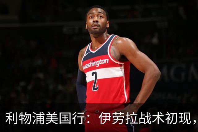 利物浦美国行：伊劳拉战术初现，阵容隐患刺眼，新赛季喜忧参半