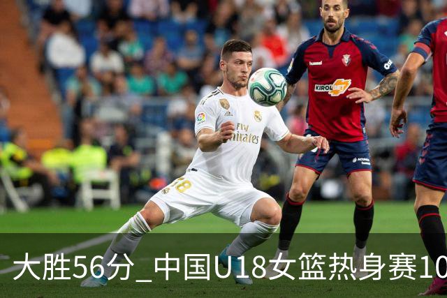 大胜56分 中国U18女篮热身赛100-44横扫新西兰