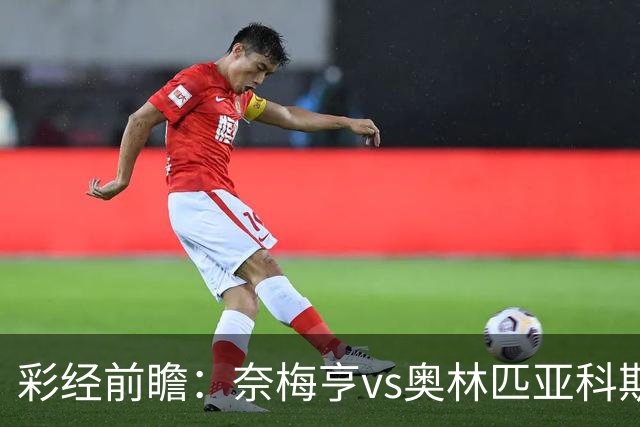 彩经前瞻：奈梅亨vs奥林匹亚科斯，主队黑马盼历史性晋级