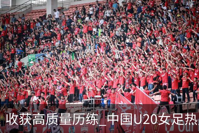 收获高质量历练 中国U20女足热身赛2-1力克朝鲜U20