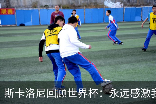 斯卡洛尼回顾世界杯：永远感激我的教练组、球员们以及工作人员