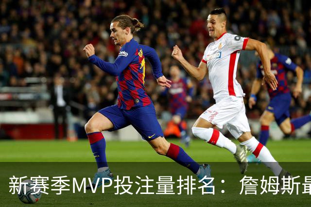 新赛季MVP投注量排名：詹姆斯最多 前五有4位76人球员