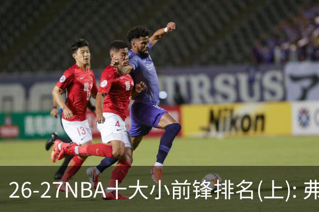 26-27NBA十大小前锋排名(上): 弗拉格跻身超级明星？OG联盟第一3D?【观篮高手】